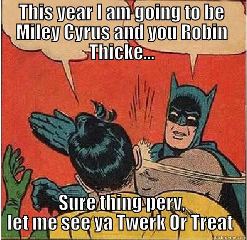 Happy Halloween - THIS YEAR I AM GOING TO BE MILEY CYRUS AND YOU ROBIN THICKE... SURE THING PERV, LET ME SEE YA TWERK OR TREAT  Batman Slapping Robin