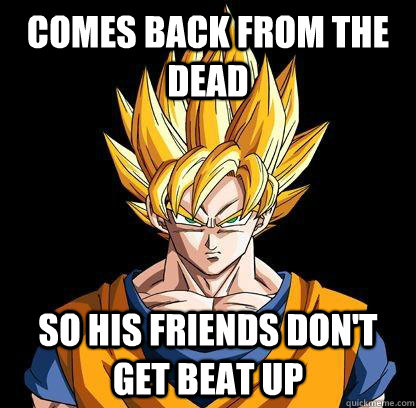 Comes back from the dead So his friends don't get beat up  Good Guy Goku