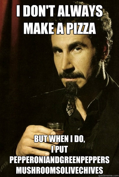 I don't always make a pizza But when I do,
I put pepperoniandgreenpeppers
Mushroomsolivechives
  