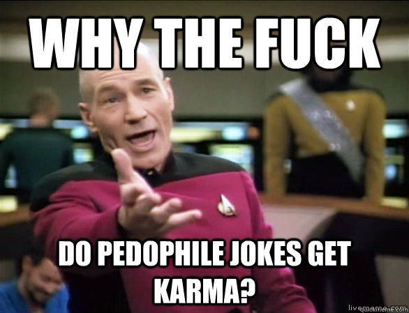 why the fuck Do pedophile jokes get karma? - why the fuck Do pedophile jokes get karma?  Annoyed Picard HD