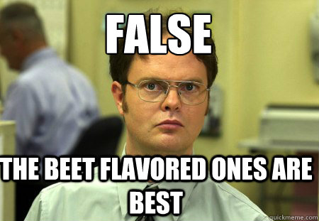 false the beet flavored ones are best  Schrute