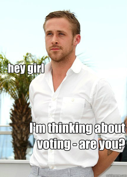 hey girl I'm thinking about voting - are you?  neuroscientist ryan gosling