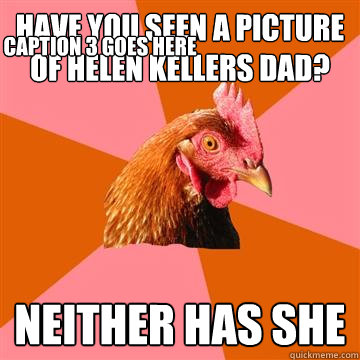 Have you seen a picture of Helen kellers dad? neither has she Caption 3 goes here - Have you seen a picture of Helen kellers dad? neither has she Caption 3 goes here  Anti-Joke Chicken
