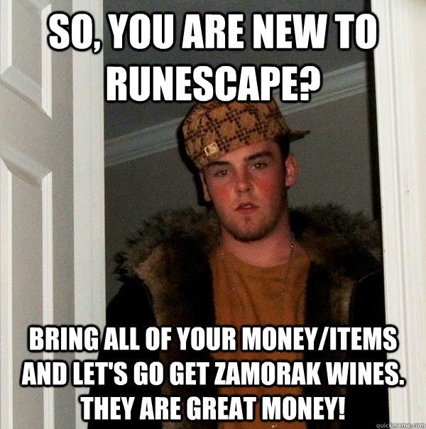 So, you are new to runescape? Bring all of your money/items and let's go get zamorak wines. They are great money! - So, you are new to runescape? Bring all of your money/items and let's go get zamorak wines. They are great money!  Scumbag Steve