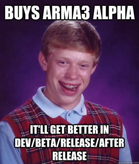 buys ArmA3 Alpha It'll get better in Dev/Beta/Release/After Release - buys ArmA3 Alpha It'll get better in Dev/Beta/Release/After Release  Bad Luck Brian