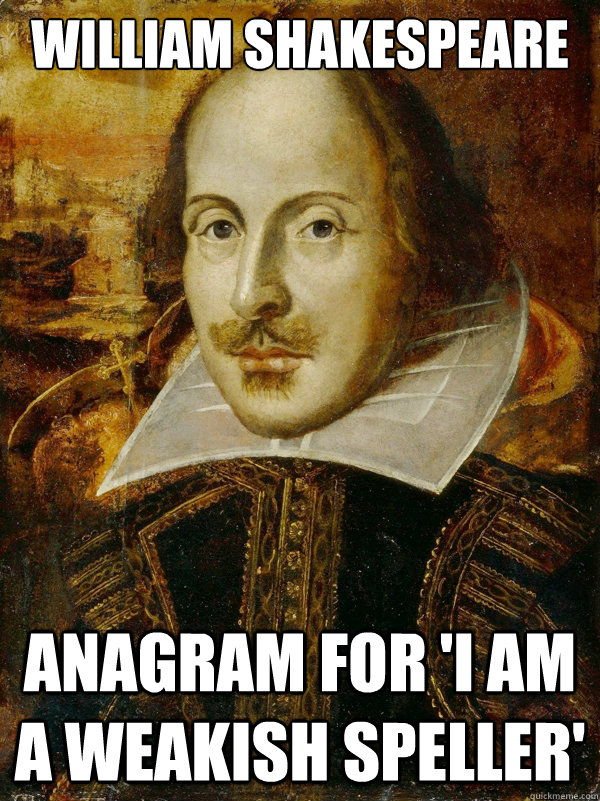 William shakespeare
 anagram for 'I am a weakish speller' - William shakespeare
 anagram for 'I am a weakish speller'  Horny Shakespeare