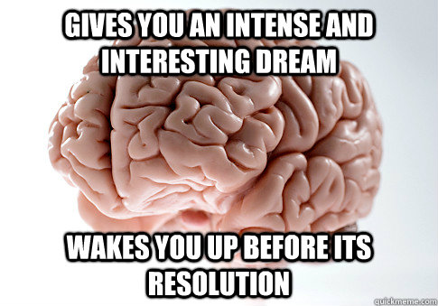 gives you an intense and interesting dream wakes you up before its resolution - gives you an intense and interesting dream wakes you up before its resolution  Scumbag Brain