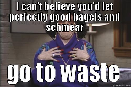I CAN'T BELIEVE YOU'D LET PERFECTLY GOOD BAGELS AND SCHMEAR GO TO WASTE Misc