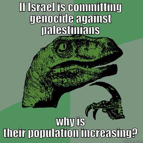 IF ISRAEL IS COMMITTING GENOCIDE AGAINST PALESTINIANS WHY IS THEIR POPULATION INCREASING? Philosoraptor