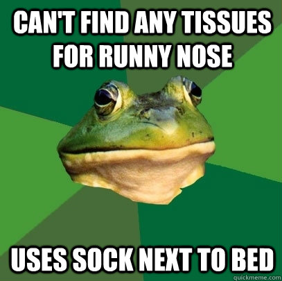Can't find any tissues for runny nose uses sock next to bed  Foul Bachelor Frog