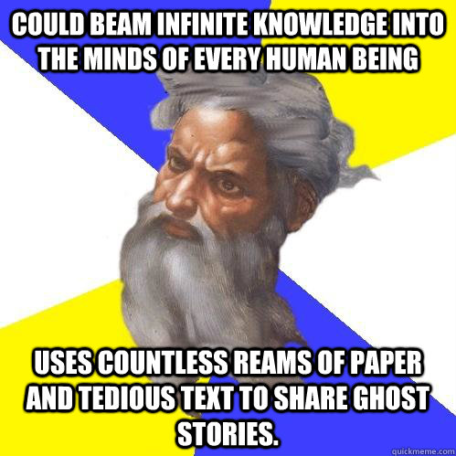 Could beam infinite knowledge into the minds of every human being uses countless reams of paper and tedious text to share ghost stories.  Advice God