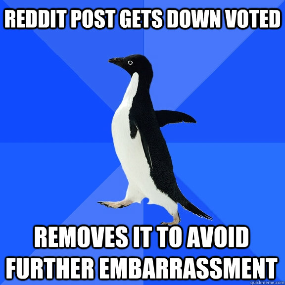 Reddit post gets down voted  Removes it to avoid further embarrassment  Socially Awkward Penguin