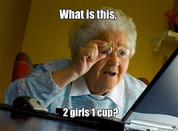 What is this, 2 girls 1 cup?  Grandma finds the Internet