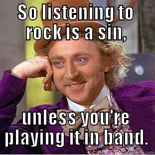 SO LISTENING TO ROCK IS A SIN, UNLESS YOU'RE PLAYING IT IN BAND. Condescending Wonka