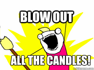 ALL the candles! Blow out  All The Thigns