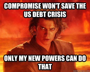 compromise won't save the us debt crisis only my new powers can do that - compromise won't save the us debt crisis only my new powers can do that  Overconfident Anakin