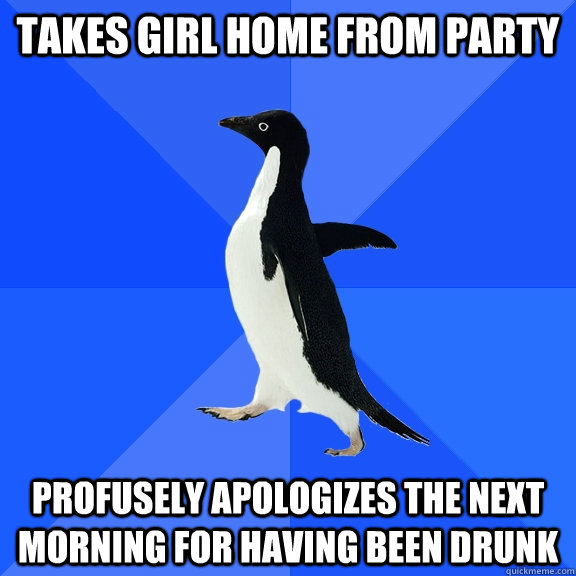 Takes girl home from party profusely apologizes the next morning for having been drunk  Socially Awkward Penguin
