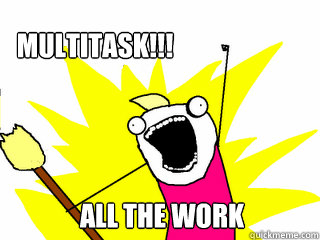 ALL THE WORK    MULTITASK!!!  All The Thigns