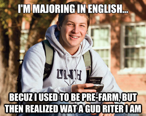 i'm majoring in English... becuz i used to be pre-farm, but then realized wat a gud riter i am  College Freshman