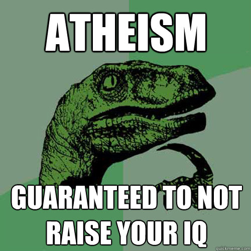 Atheism Guaranteed to not raise your IQ  Philosoraptor