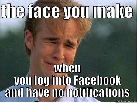 THE FACE YOU MAKE  WHEN YOU LOG INTO FACEBOOK AND HAVE NO NOTIFICATIONS 1990s Problems