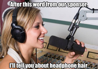 After this word from our sponsor, I'll tell you about headphone hair.    scumbag radio dj