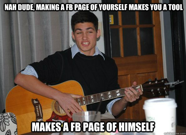 nah dude, making a fb page of yourself makes you a tool makes a fb page of himself  