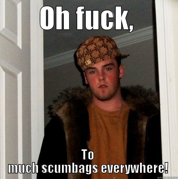 OH FUCK, TO MUCH SCUMBAGS EVERYWHERE! Scumbag Steve