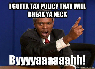 I gotta tax policy that will break ya neck   byah dave chappelle