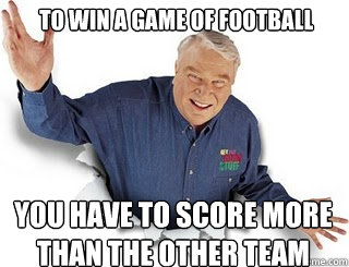 To win a game of football you have to score more than the other team - To win a game of football you have to score more than the other team  Obvious John Madden