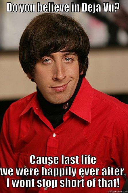 Do you believe in Deja Vu... - DO YOU BELIEVE IN DEJA VU? CAUSE LAST LIFE WE WERE HAPPILY EVER AFTER, I WONT STOP SHORT OF THAT! Pickup Line Scientist