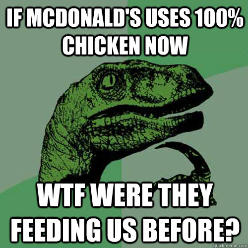 If Mcdonald's uses 100% chicken now WTF were they feeding us before?  Philosoraptor
