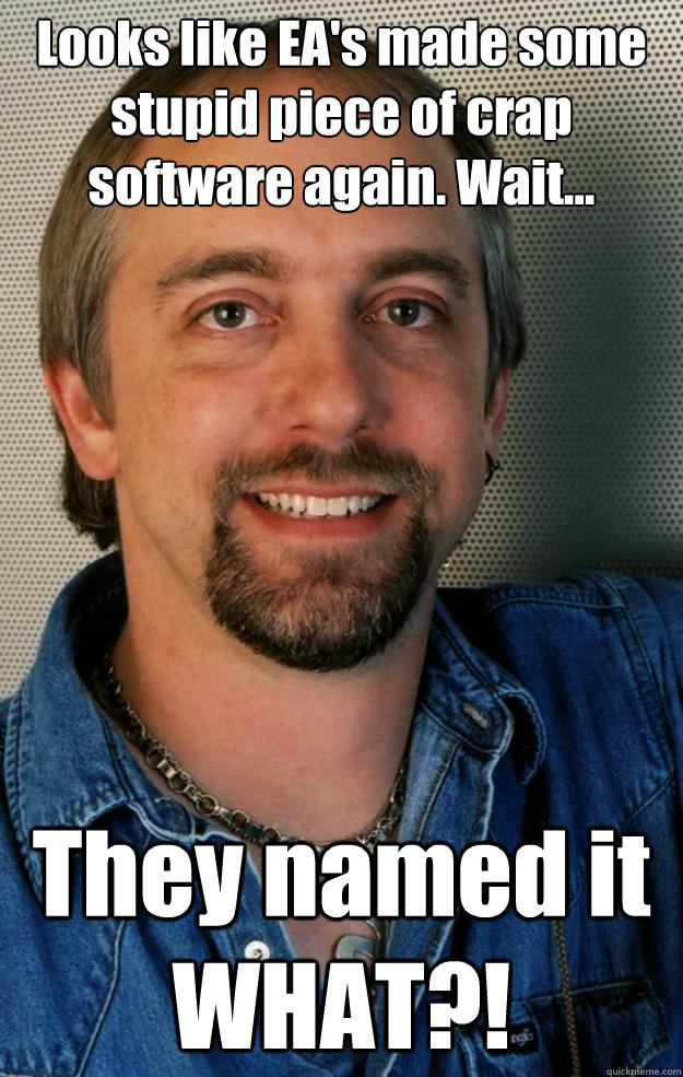 Looks like EA's made some stupid piece of crap software again. Wait... They named it WHAT?! - Looks like EA's made some stupid piece of crap software again. Wait... They named it WHAT?!  Lord British Rage