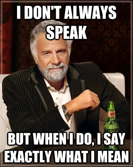 I don't always speak but when i do, i say exactly what i mean  The Most Interesting Man In The World