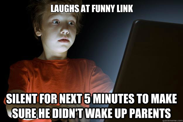 Laughs at funny link Silent for next 5 minutes to make sure he didn't wake up parents  scared first day on the internet kid