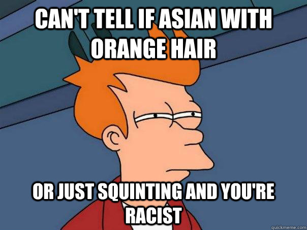 can't tell if asian with orange hair or just squinting and you're racist - can't tell if asian with orange hair or just squinting and you're racist  Futurama Fry