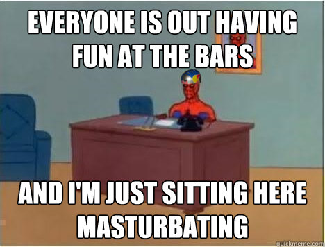 everyone is out having fun at the bars and i'm just sitting here masturbating  Adventurer Spiderman
