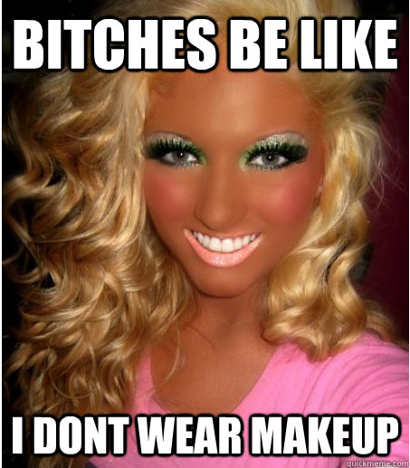 Bitches be like I dont wear makeup  Makeup