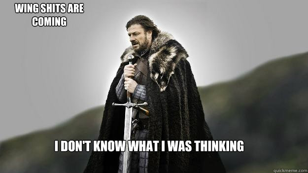 I don't know what I was thinking wing shits are coming  Ned stark winter is coming