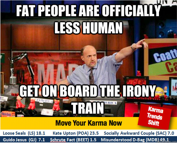 Fat people are officially less human get on board the irony train - Fat people are officially less human get on board the irony train  Jim Kramer with updated ticker