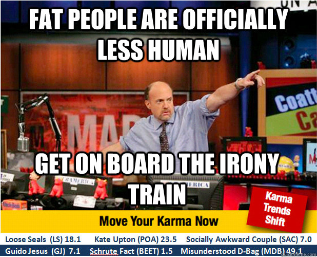 Fat people are officially less human get on board the irony train  Jim Kramer with updated ticker