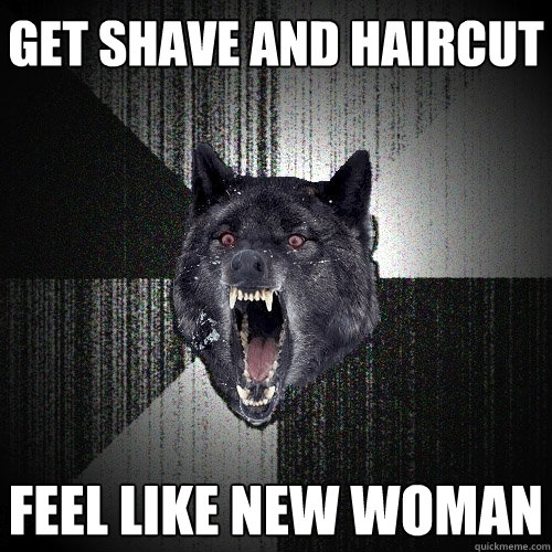 get shave and haircut feel like new woman  Insanity Wolf