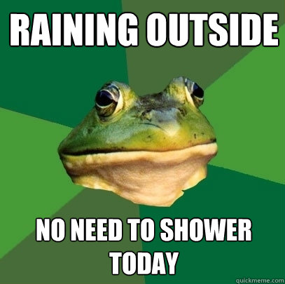 Raining outside No need to shower today  Foul Bachelor Frog
