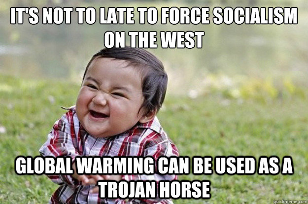 It's not to late to force socialism on the west
 global warming can be used as a trojan horse  Evil Baby