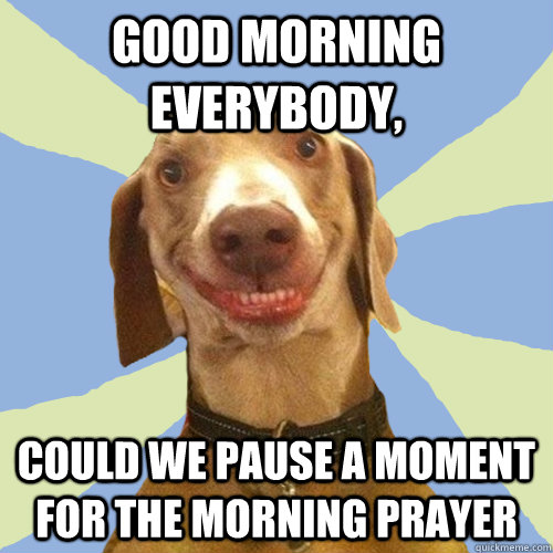 Good morning everybody, could we pause a moment for the morning prayer - Good morning everybody, could we pause a moment for the morning prayer  Disgusting Doggy