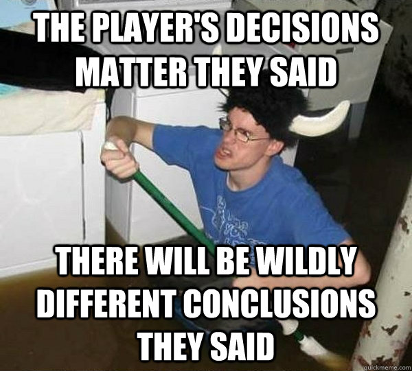The player's decisions matter they said There will be wildly different conclusions they said  They said