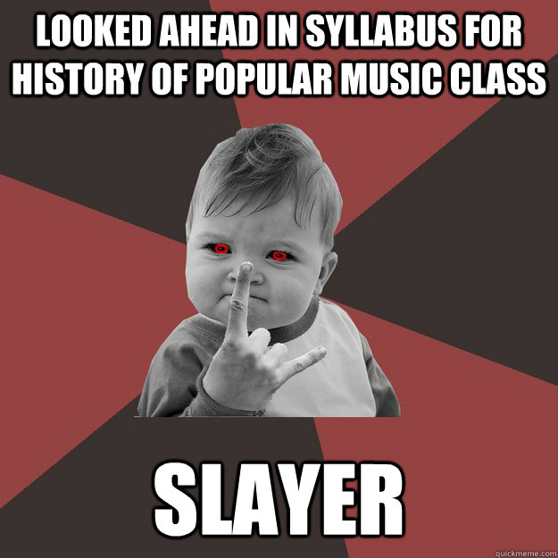 Looked ahead in syllabus for history of popular music class Slayer  Metal Success Kid