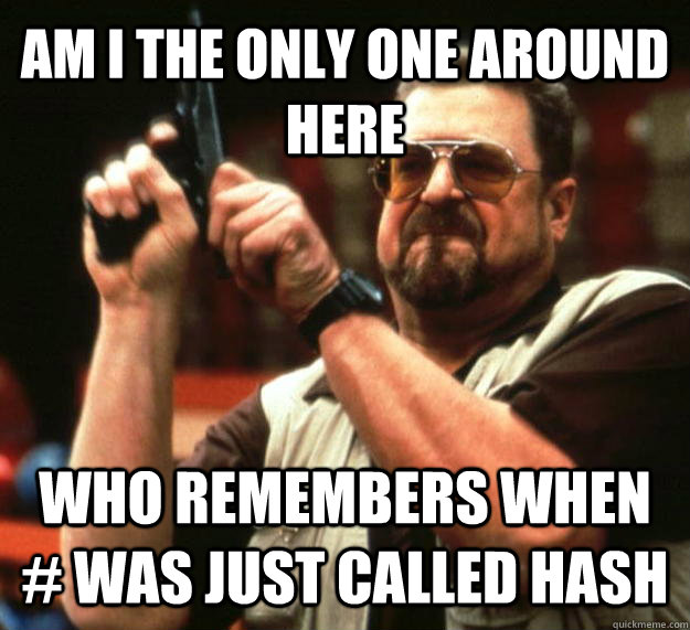 AM I THE ONLY ONE AROUND HERE Who remembers when # was just called hash  Angry Walter