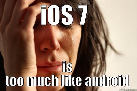 IOS 7  IS TOO MUCH LIKE ANDROID First World Problems