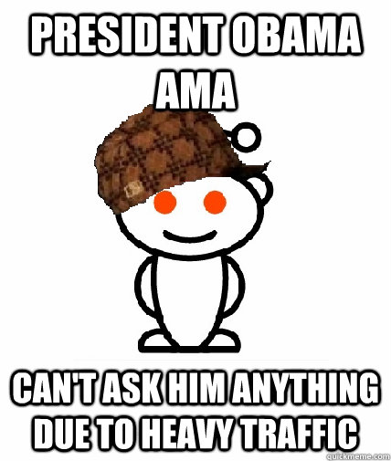 President Obama AMA Can't ask him anything due to heavy traffic  Scumbag Reddit